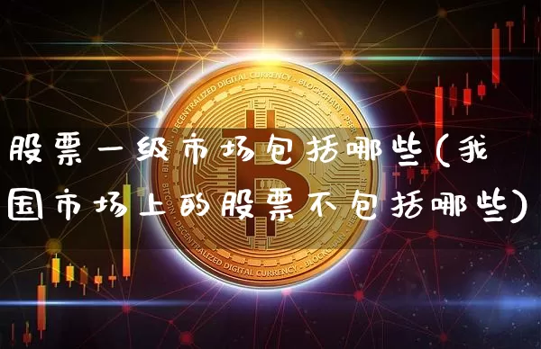 股票一级市场包括哪些(我国市场上的股票不包括哪些)_上期所_第1张_财经网 股票一级市场包括哪些(我国市场上的股票不包括哪些)_https://www.lclxwz.com_上期所_第1张
