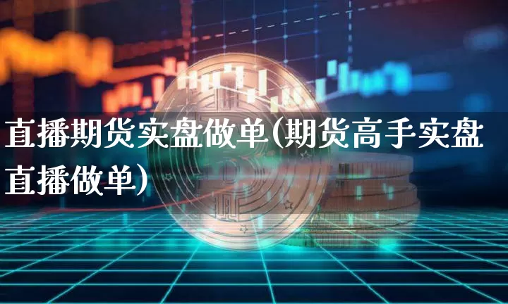 直播期货实盘做单(期货高手实盘直播做单)_https://www.lclxwz.com_上期能源_第1张