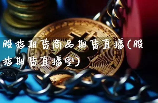 股指期货商品期货直播(股指期货直播室)_https://www.lclxwz.com_上期所_第1张