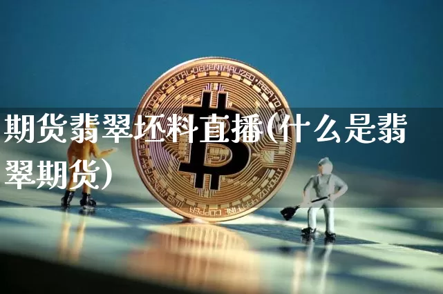 期货翡翠坯料直播(什么是翡翠期货)_https://www.lclxwz.com_郑商所_第1张