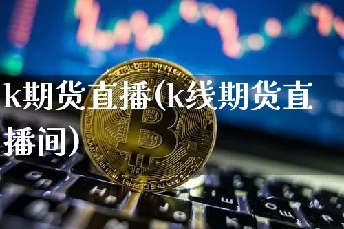 k期货直播(k线期货直播间)_https://www.lclxwz.com_郑商所_第1张