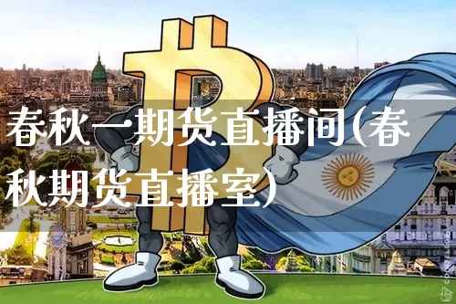 春秋一期货直播间(春秋期货直播室)_https://www.lclxwz.com_上期所_第1张