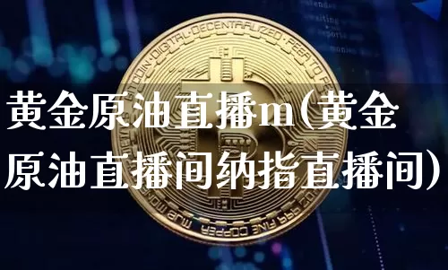 黄金原油直播m(黄金原油直播间纳指直播间)_https://www.lclxwz.com_上期能源_第1张