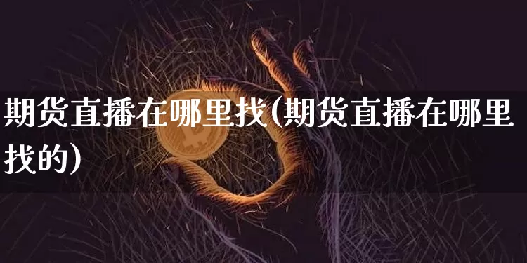 期货直播在哪里找(期货直播在哪里找的)_https://www.lclxwz.com_广期所_第1张