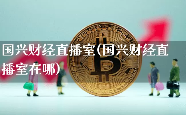 国兴财经直播室(国兴财经直播室在哪)_https://www.lclxwz.com_郑商所_第1张