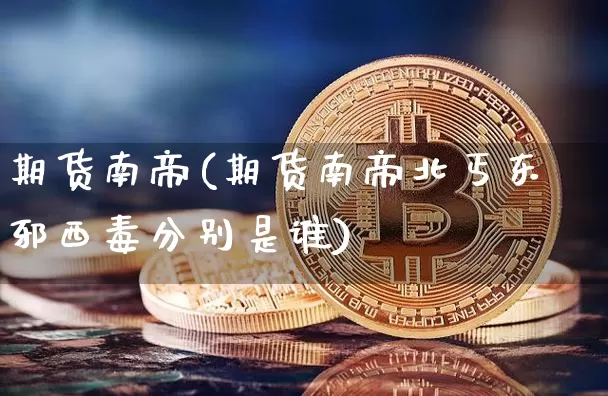 期货南帝(期货南帝北丐东邪西毒分别是谁)_https://www.lclxwz.com_郑商所_第1张