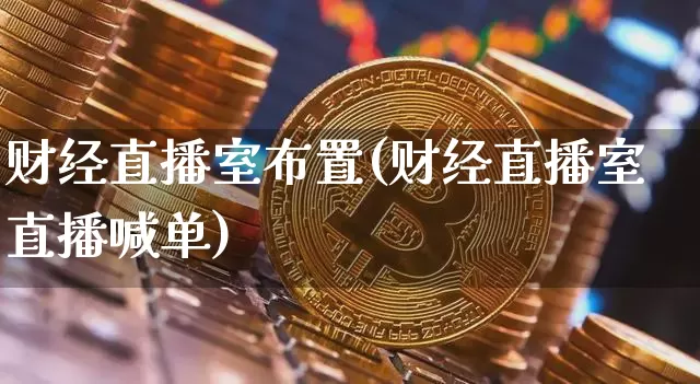 财经直播室布置(财经直播室直播喊单)_https://www.lclxwz.com_上期所_第1张