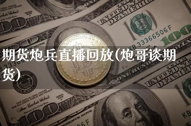 期货炮兵直播回放(炮哥谈期货)_https://www.lclxwz.com_上期所_第1张