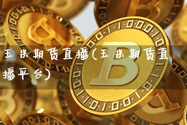 玉米期货直播(玉米期货直播平台)_https://www.lclxwz.com_广期所_第1张