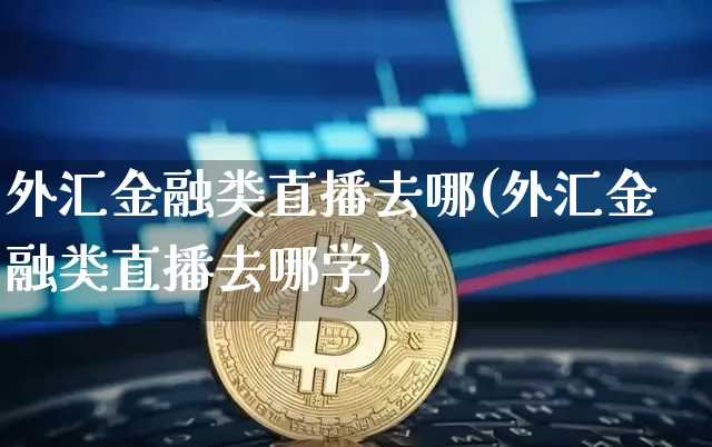 外汇金融类直播去哪(外汇金融类直播去哪学)_https://www.lclxwz.com_大商所_第1张