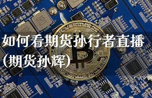如何看期货孙行者直播(期货孙辉)_https://www.lclxwz.com_上期所_第1张
