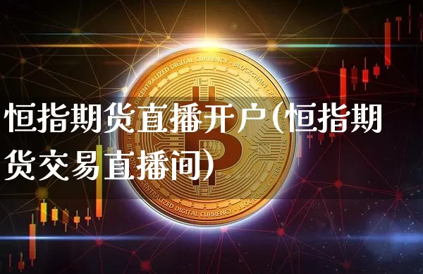 恒指期货直播开户(恒指期货交易直播间)_https://www.lclxwz.com_上期能源_第1张