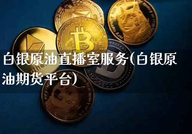 白银原油直播室服务(白银原油期货平台)_https://www.lclxwz.com_郑商所_第1张