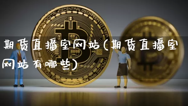 期货直播室网站(期货直播室网站有哪些)_https://www.lclxwz.com_郑商所_第1张