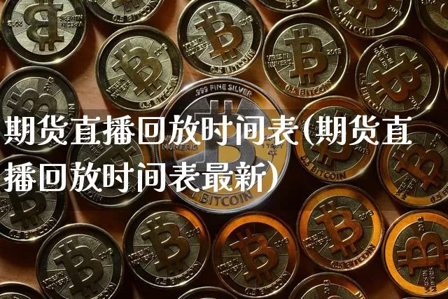 期货直播回放时间表(期货直播回放时间表最新)_https://www.lclxwz.com_中金所_第1张