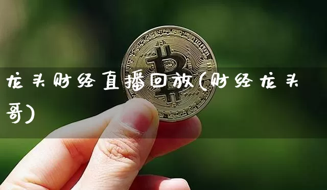 龙头财经直播回放(财经龙头哥)_https://www.lclxwz.com_上期能源_第1张