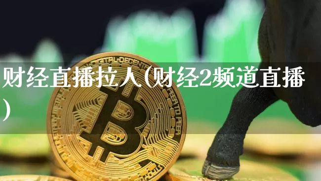 财经直播拉人(财经2频道直播)_https://www.lclxwz.com_上期能源_第1张