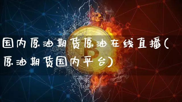 国内原油期货原油在线直播(原油期货国内平台)_https://www.lclxwz.com_大商所_第1张