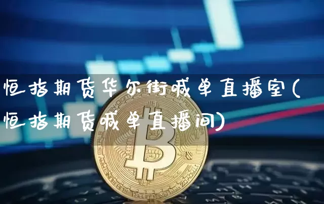 恒指期货华尔街喊单直播室(恒指期货喊单直播间)_https://www.lclxwz.com_大商所_第1张