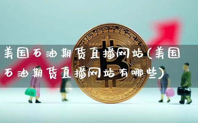 美国石油期货直播网站(美国石油期货直播网站有哪些)_https://www.lclxwz.com_郑商所_第1张