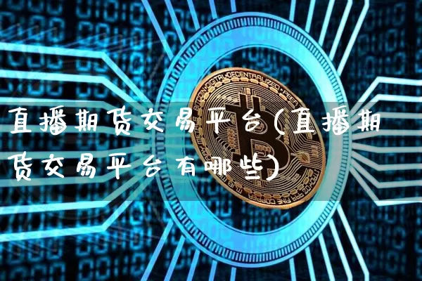 直播期货交易平台(直播期货交易平台有哪些)_https://www.lclxwz.com_广期所_第1张