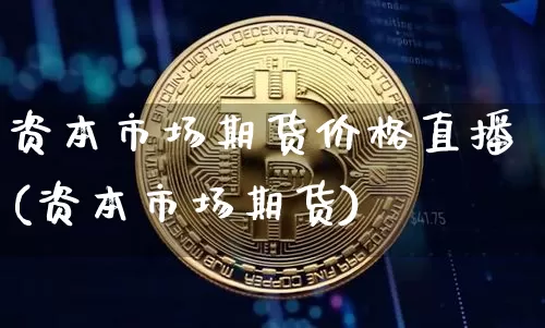 资本市场期货价格直播(资本市场期货)_https://www.lclxwz.com_大商所_第1张