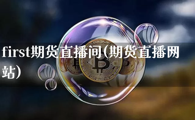 first期货直播间(期货直播网站)_https://www.lclxwz.com_郑商所_第1张