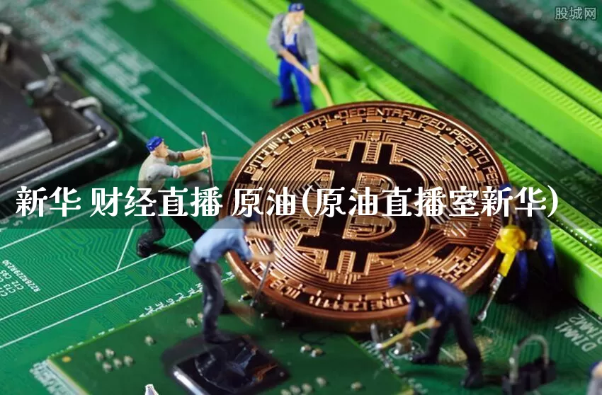 新华 财经直播 原油(原油直播室新华)_https://www.lclxwz.com_上期能源_第1张
