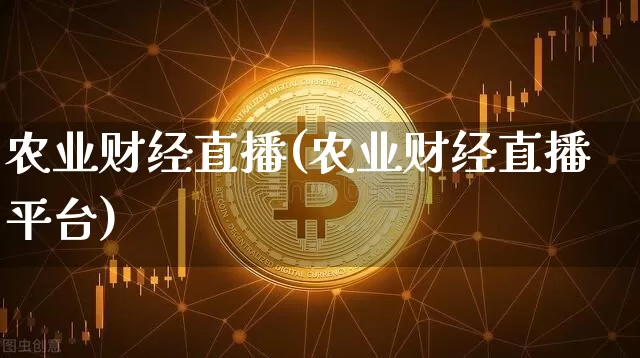 农业财经直播(农业财经直播平台)_https://www.lclxwz.com_大商所_第1张