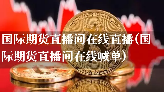 国际期货直播间在线直播(国际期货直播间在线喊单)_https://www.lclxwz.com_广期所_第1张