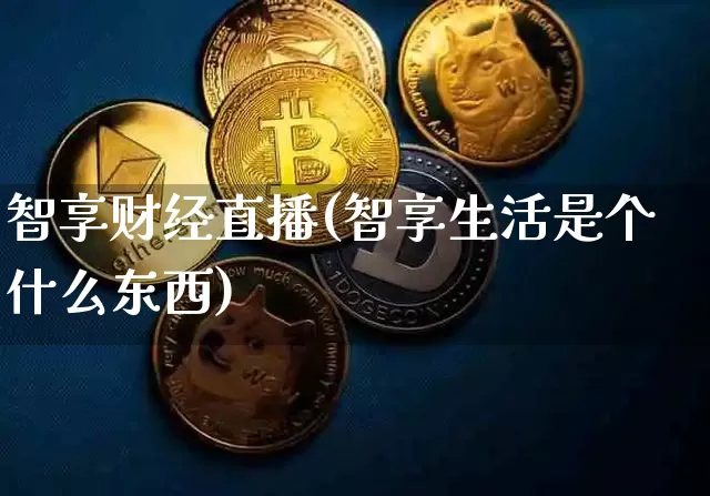 智享财经直播(智享生活是个什么东西)_https://www.lclxwz.com_大商所_第1张