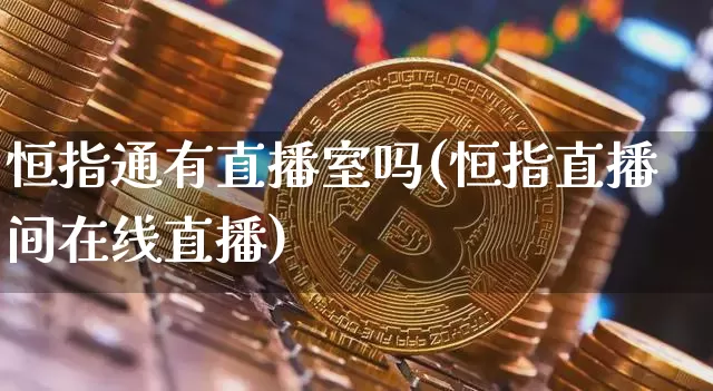 恒指通有直播室吗(恒指直播间在线直播)_https://www.lclxwz.com_上期能源_第1张