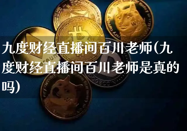 九度财经直播间百川老师(九度财经直播间百川老师是真的吗)_https://www.lclxwz.com_上期能源_第1张
