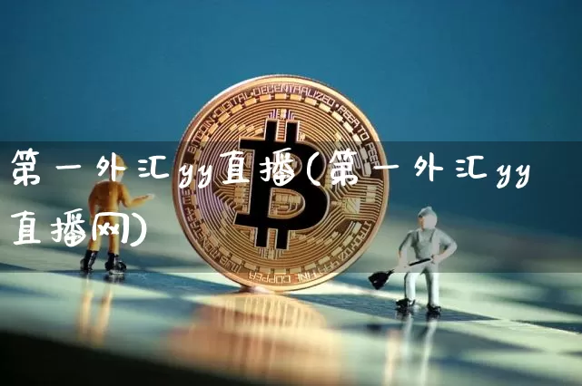 第一外汇yy直播(第一外汇yy直播网)_https://www.lclxwz.com_上期能源_第1张