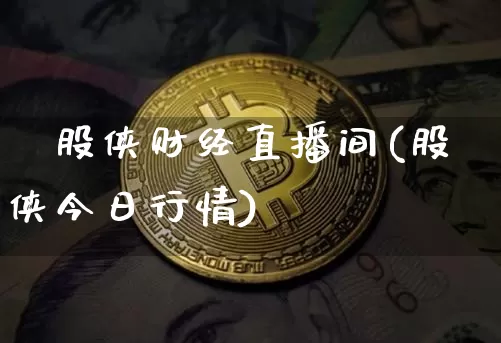 垚股侠财经直播间(股侠今日行情)_https://www.lclxwz.com_大商所_第1张
