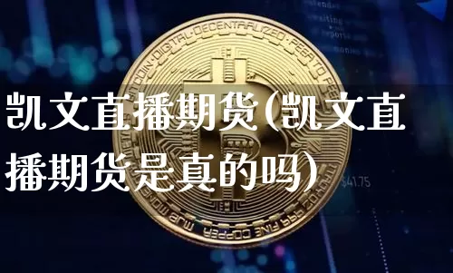 凯文直播期货(凯文直播期货是真的吗)_https://www.lclxwz.com_广期所_第1张