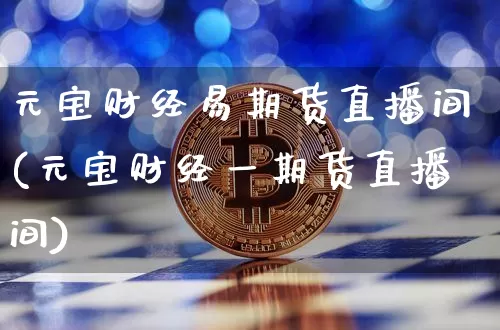 元宝财经易期货直播间(元宝财经一期货直播间)_https://www.lclxwz.com_郑商所_第1张