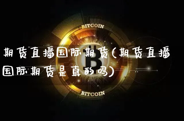 期货直播国际期货(期货直播国际期货是真的吗)_https://www.lclxwz.com_上期能源_第1张