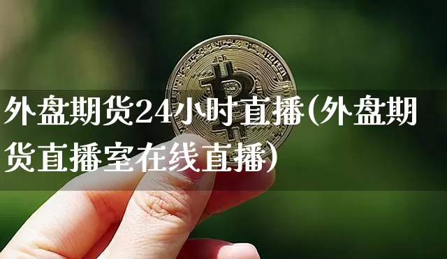外盘期货24小时直播(外盘期货直播室在线直播)_https://www.lclxwz.com_大商所_第1张