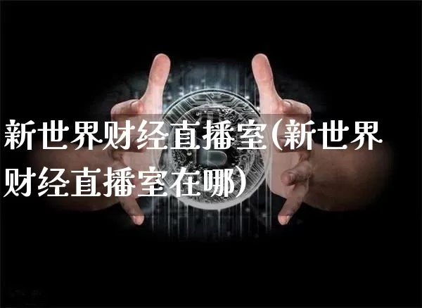 新世界财经直播室(新世界财经直播室在哪)_https://www.lclxwz.com_大商所_第1张