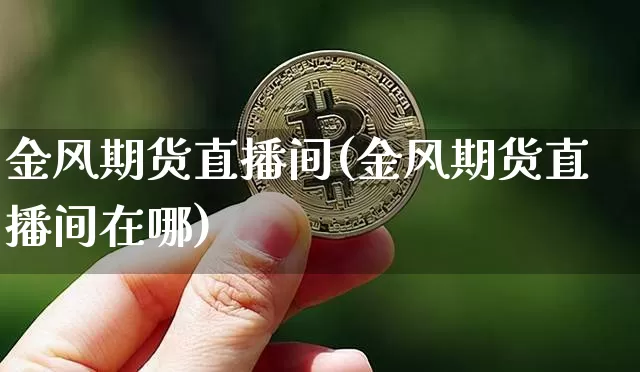 金风期货直播间(金风期货直播间在哪)_https://www.lclxwz.com_广期所_第1张
