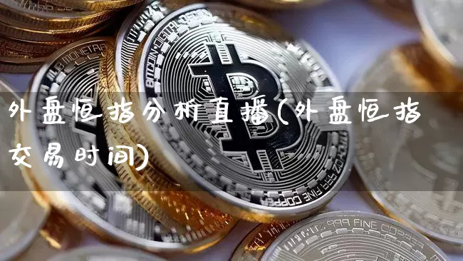 外盘恒指分析直播(外盘恒指交易时间)_https://www.lclxwz.com_上期能源_第1张