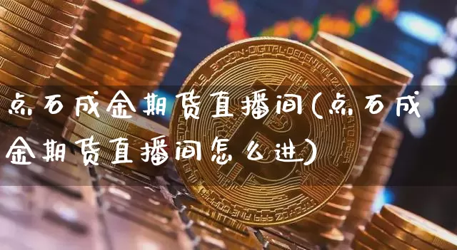 点石成金期货直播间(点石成金期货直播间怎么进)_https://www.lclxwz.com_中金所_第1张
