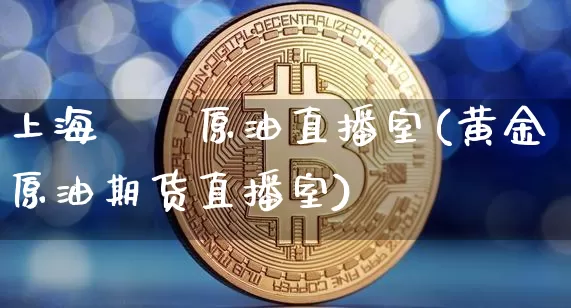 上海犇璟原油直播室(黄金原油期货直播室)_https://www.lclxwz.com_上期所_第1张