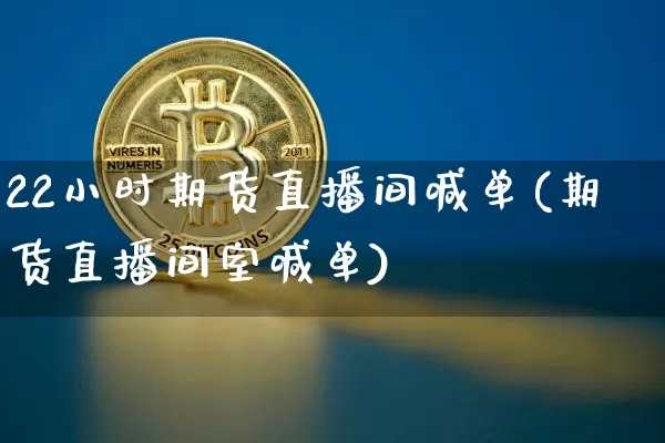 22小时期货直播间喊单(期货直播间室喊单)_https://www.lclxwz.com_上期能源_第1张