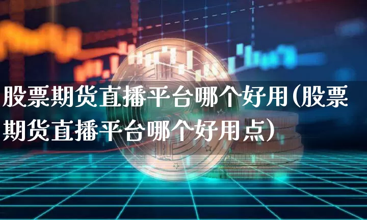 股票期货直播平台哪个好用(股票期货直播平台哪个好用点)_https://www.lclxwz.com_大商所_第1张