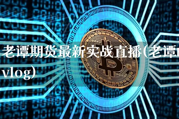 老谭期货最新实战直播(老谭的vlog)_https://www.lclxwz.com_中金所_第1张