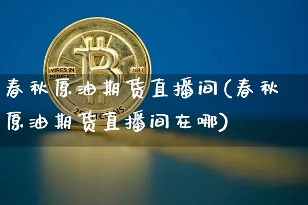 春秋原油期货直播间(春秋原油期货直播间在哪)_https://www.lclxwz.com_上期能源_第1张
