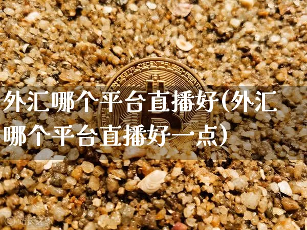 外汇哪个平台直播好(外汇哪个平台直播好一点)_https://www.lclxwz.com_大商所_第1张