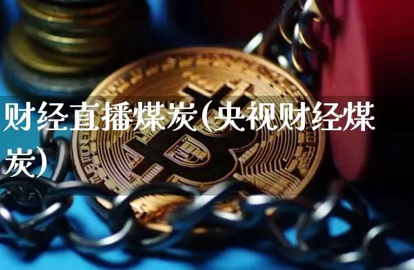 财经直播煤炭(央视财经煤炭)_https://www.lclxwz.com_郑商所_第1张
